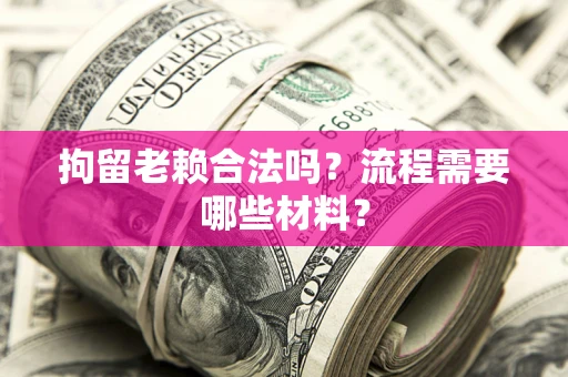 北京拘留老赖合法吗？流程需要哪些材料？