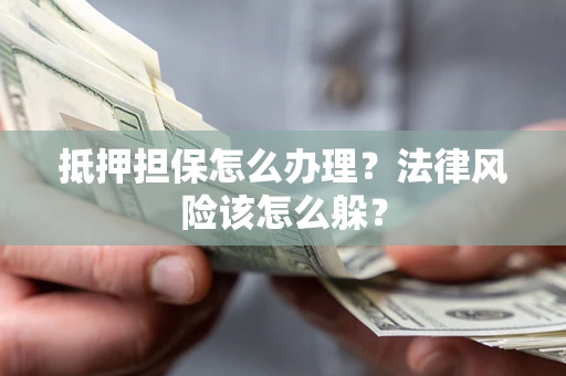 北京抵押担保怎么办理？法律风险该怎么躲？