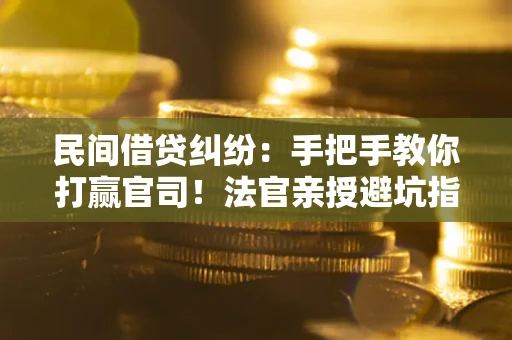 北京民间借贷纠纷：手把手教你打赢官司！法官亲授避坑指南