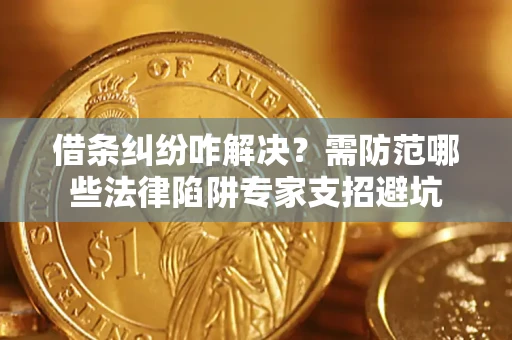 北京借条纠纷咋解决？需防范哪些法律陷阱专家支招避坑