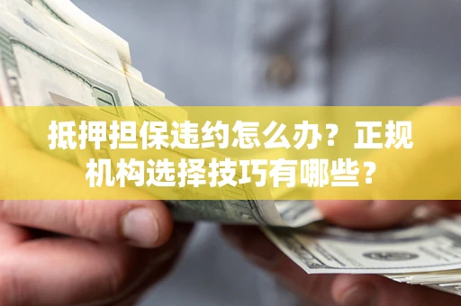 北京抵押担保违约怎么办？正规机构选择技巧有哪些？