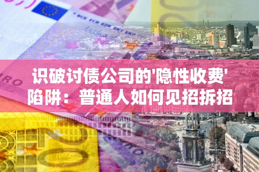 北京识破讨债公司的'隐性收费'陷阱：普通人如何见招拆招？