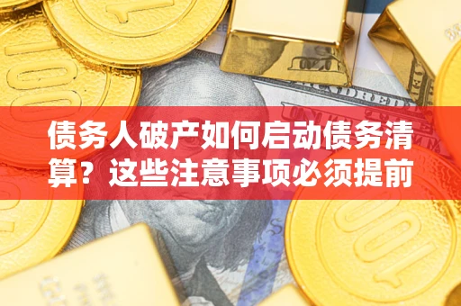 北京债务人破产如何启动债务清算？这些注意事项必须提前知道