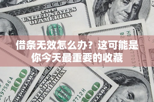 北京借条无效怎么办？这可能是你今天最重要的收藏