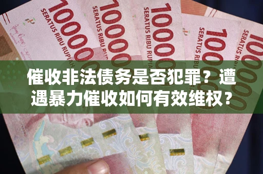 北京催收非法债务是否犯罪?遭遇暴力催收如何有效维权? 北京催收非法债务是否犯罪?遭遇暴力催收如何有效维权?