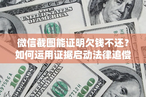 北京微信截图能证明欠钱不还？如何运用证据启动法律追偿程序？
