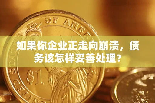 北京如果你企业正走向崩溃，债务该怎样妥善处理？
