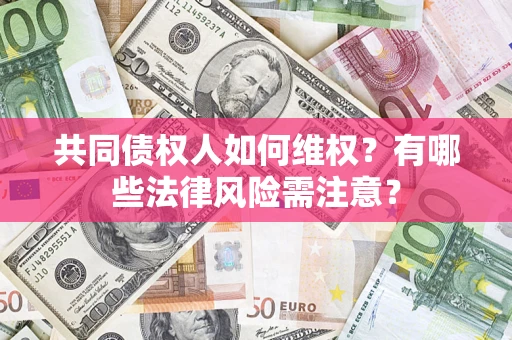 北京共同债权人如何维权？有哪些法律风险需注意？