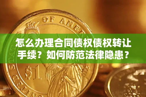 北京怎么办理合同债权债权转让手续？如何防范法律隐患？