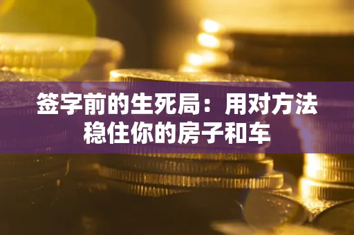 北京签字前的生死局：用对方法稳住你的房子和车