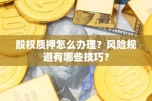 北京股权质押怎么办理？风险规避有哪些技巧？