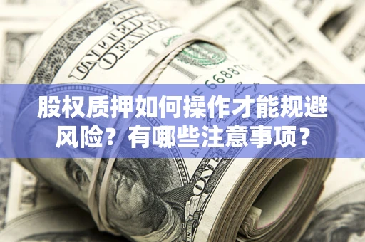 北京股权质押如何操作才能规避风险？有哪些注意事项？