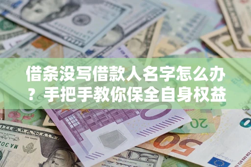 北京借条没写借款人名字怎么办？手把手教你保全自身权益