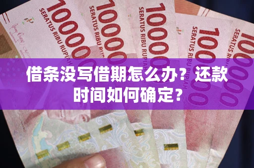 北京借条没写借期怎么办？还款时间如何确定？