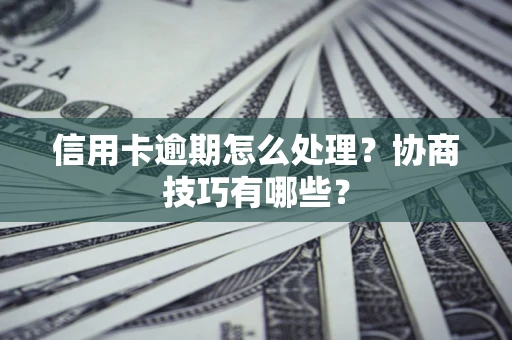 北京信用卡逾期怎么处理？协商技巧有哪些？