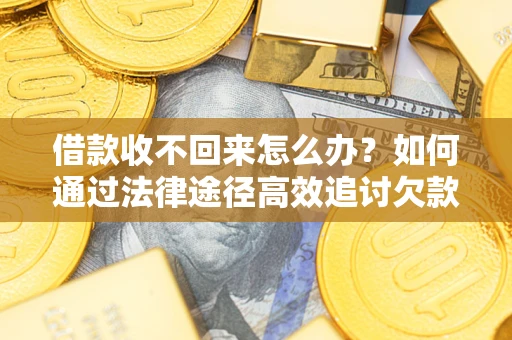 北京借款收不回来怎么办?如何通过法律途径高效追讨欠款? 北京借款收不回来怎么办?如何通过法律途径高效追讨欠款?