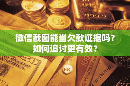 北京微信截图能当欠款证据吗？如何追讨更有效？