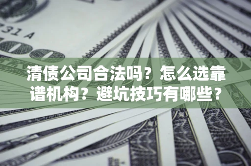 北京清债公司合法吗？怎么选靠谱机构？避坑技巧有哪些？
