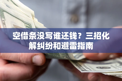 北京空借条没写谁还钱？三招化解纠纷和避雷指南