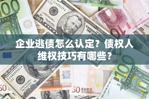北京企业逃债怎么认定？债权人维权技巧有哪些？