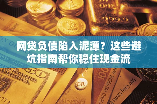 北京网贷负债陷入泥潭？这些避坑指南帮你稳住现金流