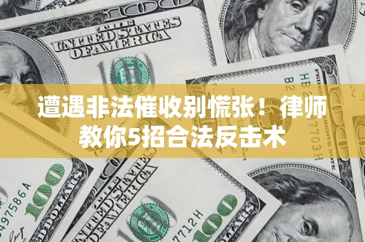 北京遭遇非法催收别慌张！律师教你5招合法反击术