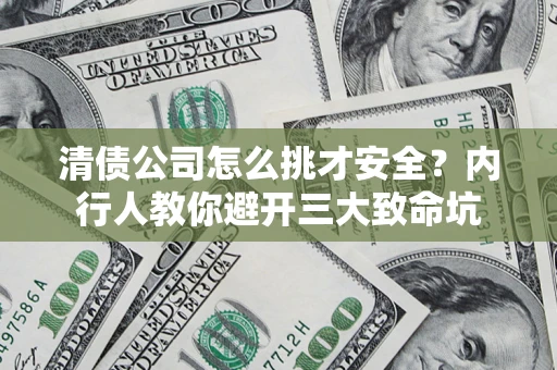 北京清债公司怎么挑才安全?内行人教你避开三大致命坑 北京清债公司怎么挑才安全?内行人教你避开三大致命坑