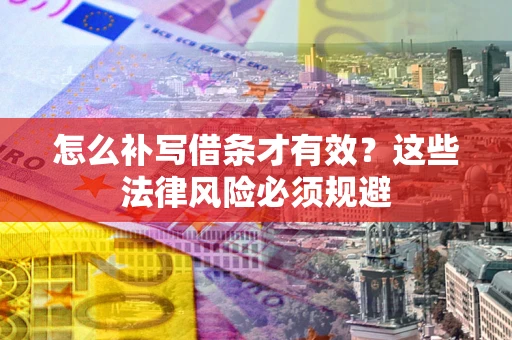 北京怎么补写借条才有效？这些法律风险必须规避