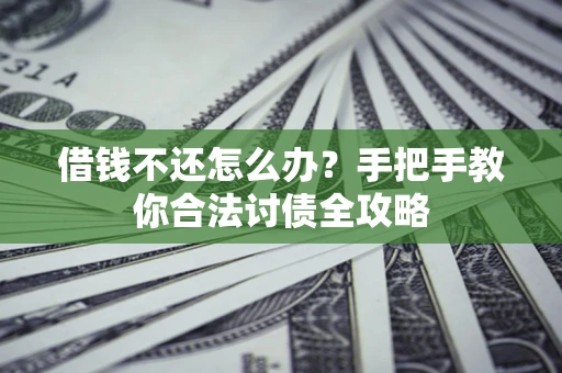 北京借钱不还怎么办？手把手教你合法讨债全攻略