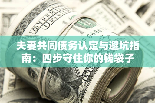 北京夫妻共同债务认定与避坑指南：四步守住你的钱袋子