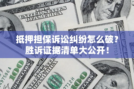 北京抵押担保诉讼纠纷怎么破？胜诉证据清单大公开！