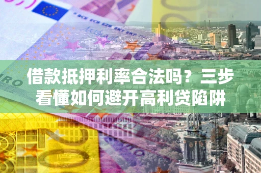 北京借款抵押利率合法吗？三步看懂如何避开高利贷陷阱
