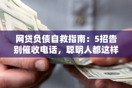 北京网贷负债自救指南：5招告别催收电话，聪明人都这样做