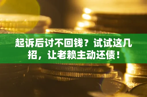 北京起诉后讨不回钱？试试这几招，让老赖主动还债！