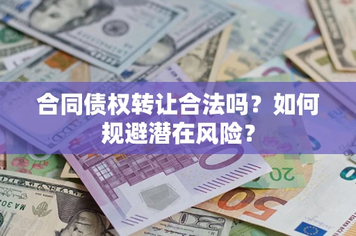 北京合同债权转让合法吗?如何规避潜在风险? 北京合同债权转让合法吗?如何规避潜在风险?