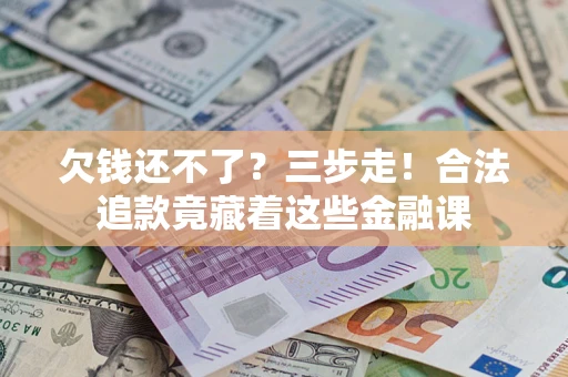 北京欠钱还不了？三步走！合法追款竟藏着这些金融课