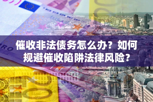 北京催收非法债务怎么办？如何规避催收陷阱法律风险？
