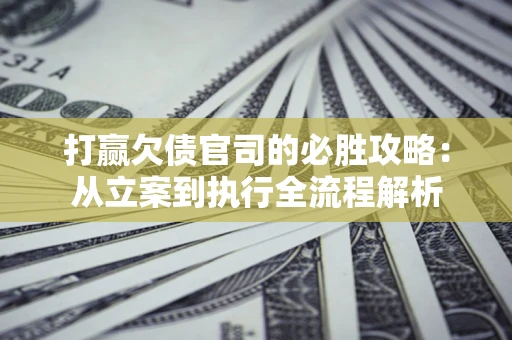 北京打赢欠债官司的必胜攻略：从立案到执行全流程解析