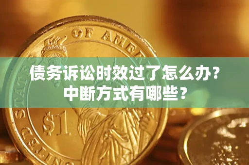 北京债务诉讼时效过了怎么办？中断方式有哪些？