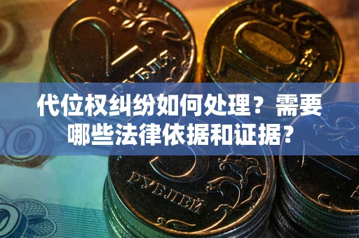 北京代位权纠纷如何处理？需要哪些法律依据和证据？