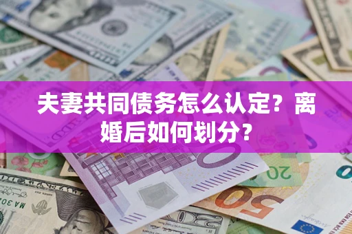 北京夫妻共同债务怎么认定？离婚后如何划分？