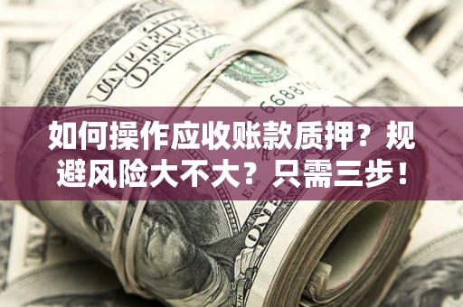 北京如何操作应收账款质押？规避风险大不大？只需三步！