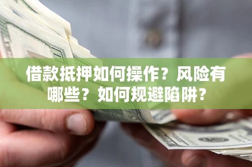 北京借款抵押如何操作?风险有哪些?如何规避陷阱? 北京借款抵押如何操作?风险有哪些?如何规避陷阱?