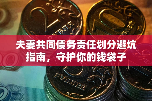 北京夫妻共同债务责任划分避坑指南，守护你的钱袋子
