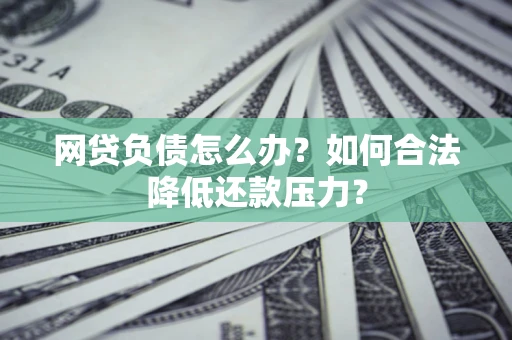 北京网贷负债怎么办？如何合法降低还款压力？