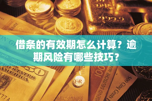 北京借条的有效期怎么计算？逾期风险有哪些技巧？