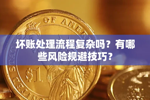 北京坏账处理流程复杂吗？有哪些风险规避技巧？
