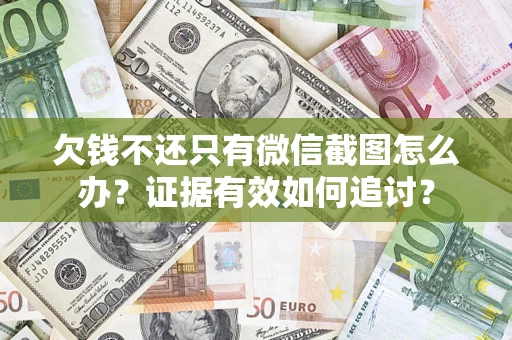 北京欠钱不还只有微信截图怎么办？证据有效如何追讨？