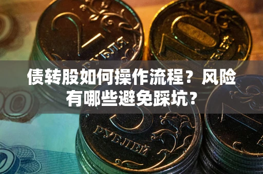 北京债转股如何操作流程?风险有哪些避免踩坑? 北京债转股如何操作流程?风险有哪些避免踩坑?