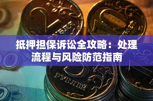北京抵押担保诉讼全攻略：处理流程与风险防范指南
